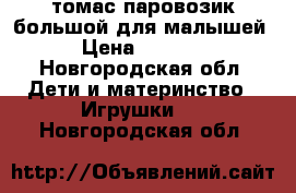 томас паровозик большой для малышей › Цена ­ 1 000 - Новгородская обл. Дети и материнство » Игрушки   . Новгородская обл.